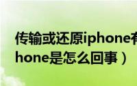 传输或还原iphone有什么用（传输和还原iphone是怎么回事）