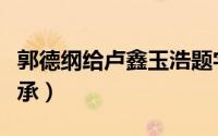 郭德纲给卢鑫玉浩题字（郭德纲卢鑫玉浩论师承）