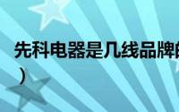 先科电器是几线品牌的（先科电器是几线品牌）