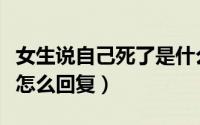 女生说自己死了是什么意思（女生说本人已死怎么回复）