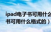ipad电子书可用什么格式的软件（iPad电子书可用什么格式的）