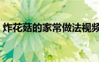 炸花菇的家常做法视频（炸花菇的家常做法）