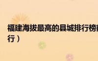 福建海拔最高的县城排行榜前十名（福建海拔最高的县城排行）
