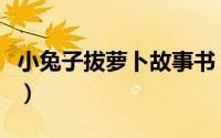 小兔子拔萝卜故事书（小兔子拔萝卜故事完整）