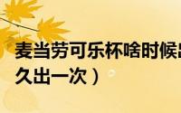 麦当劳可乐杯啥时候出新品（麦当劳可乐杯多久出一次）