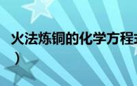 火法炼铜的化学方程式（神武帝火法培养攻略）