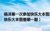 杨洋第一次参加快乐大本营是在什么时候（杨洋第一次参加快乐大本营是哪一期）