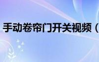 手动卷帘门开关视频（手动卷帘门怎么打开）