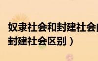 奴隶社会和封建社会的区别（欧洲奴隶社会和封建社会区别）