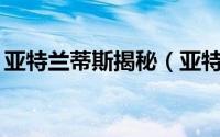 亚特兰蒂斯揭秘（亚特兰蒂斯10大恐怖之谜）