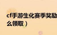 cf手游生化赛季奖励（Cfhg生化赛季奖励怎么领取）