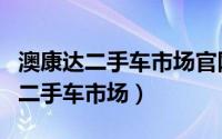 澳康达二手车市场官网（昆山有没有正规点的二手车市场）