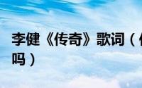 李健《传奇》歌词（传奇这首歌是李健原唱的吗）