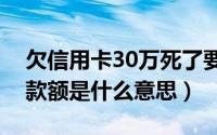欠信用卡30万死了要家人还吗（银行最低还款额是什么意思）