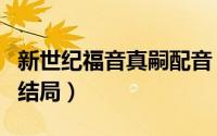 新世纪福音真嗣配音（新世纪福音战士碇真嗣结局）