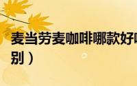 麦当劳麦咖啡哪款好喝（麦咖啡和麦当劳的区别）