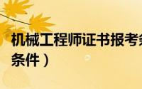 机械工程师证书报考条件（机械工程师证报考条件）