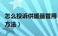 怎么投诉供暖最管用（投诉供暖最有效的四种方法）