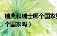 瑞典和瑞士哪个国家更富裕（瑞典和瑞士是一个国家吗）