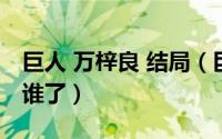 巨人 万梓良 结局（巨人的结局万梓良到底跟谁了）