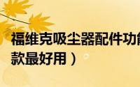 福维克吸尘器配件功能介绍（福维克吸尘器哪款最好用）