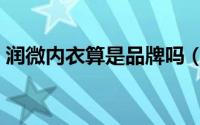 润微内衣算是品牌吗（润微内衣是几线品牌）