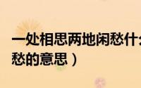 一处相思两地闲愁什么意思（一处相思两处闲愁的意思）