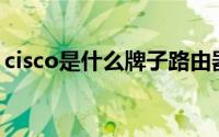 cisco是什么牌子路由器（Cisco是什么牌子）