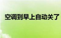 空调到早上自动关了（空调早上自动开机）