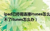 ipad已停用连接itunes怎么办_百度经验（ipad已停用连接不了itunes怎么办）
