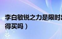 李白敏锐之力是限时出售吗（李白敏锐之力值得买吗）