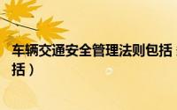 车辆交通安全管理法则包括 多选（车辆交通安全管理法则包括）