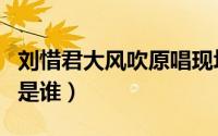 刘惜君大风吹原唱现场版（刘惜君大风吹原唱是谁）