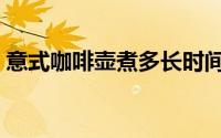 意式咖啡壶煮多长时间（意式咖啡壶有几种）