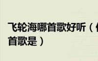 飞轮海哪首歌好听（你认为飞轮海最好听的十首歌是）