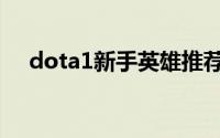 dota1新手英雄推荐（dota1新手英雄）