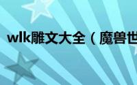 wlk雕文大全（魔兽世界wlk雕文怎么获得）