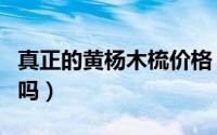 真正的黄杨木梳价格（网上的黄杨木梳是真的吗）