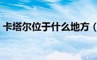 卡塔尔位于什么地方（卡塔尔位于亚洲哪里）