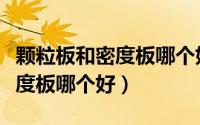 颗粒板和密度板哪个好（做橱柜门颗粒板与密度板哪个好）