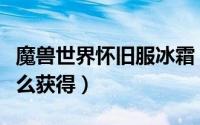 魔兽世界怀旧服冰霜（魔兽世界冰霜征服者怎么获得）