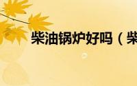 柴油锅炉好吗（柴油锅炉的优缺点）
