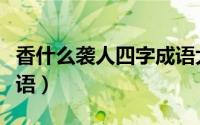 香什么袭人四字成语大全（香什么袭人四字成语）
