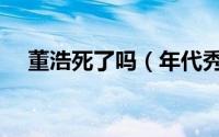 董浩死了吗（年代秀娄艺潇董浩哪一期）