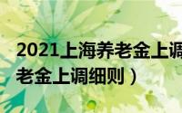 2021上海养老金上调最新方案（上海2022养老金上调细则）