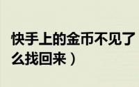 快手上的金币不见了（快手领金币找不到了怎么找回来）