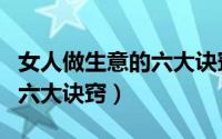 女人做生意的六大诀窍是什么（女人做生意的六大诀窍）