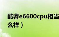 酷睿e6600cpu相当于i几（e6600处理器怎么样）