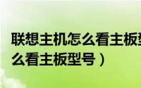 联想主机怎么看主板型号（联想电脑不开机怎么看主板型号）