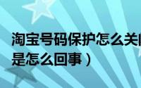 淘宝号码保护怎么关闭（淘宝账号被盗保护中是怎么回事）